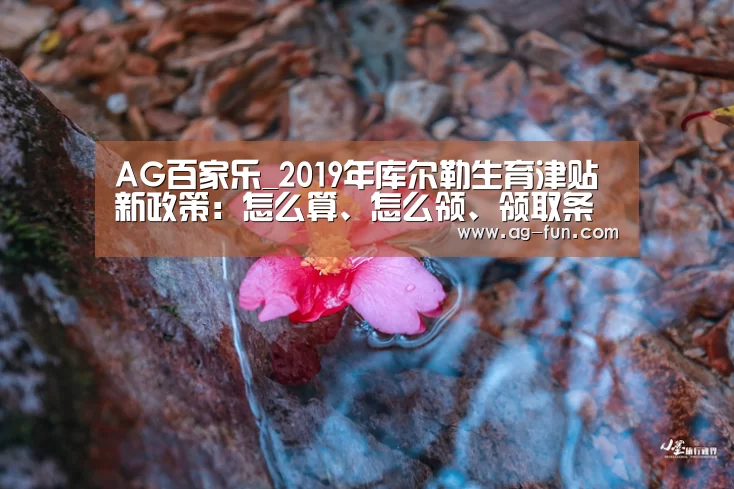 AG百家乐_2019年库尔勒生育津贴新政策:怎么算、怎么领、领取条件(图2) AG娱乐