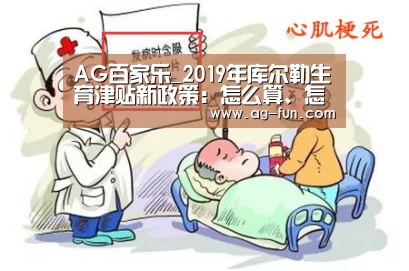AG百家乐_2019年库尔勒生育津贴新政策:怎么算、怎么领、领取条件(图1) AG官网