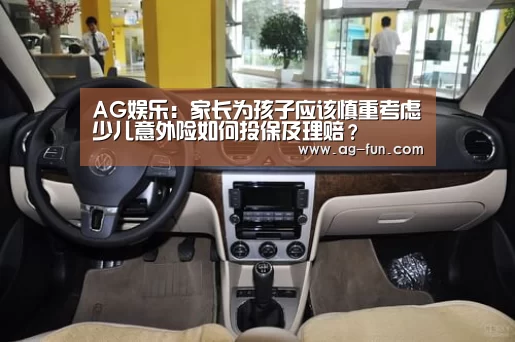 AG娱乐:家长为孩子应该慎重考虑少儿意外险如何投保及理赔?(图1) AG官网