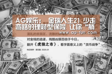 AG娱乐:
金瑞人生21 少走弯路的理财型保险 让你“躺赚”!(图2) AG官网