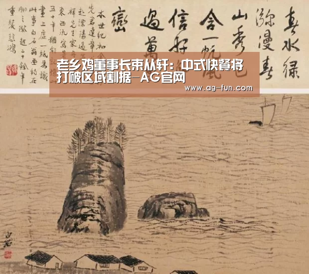 老乡鸡董事长束从轩:中式快餐将打破区域割据-AG官网(图4) AG百家乐
